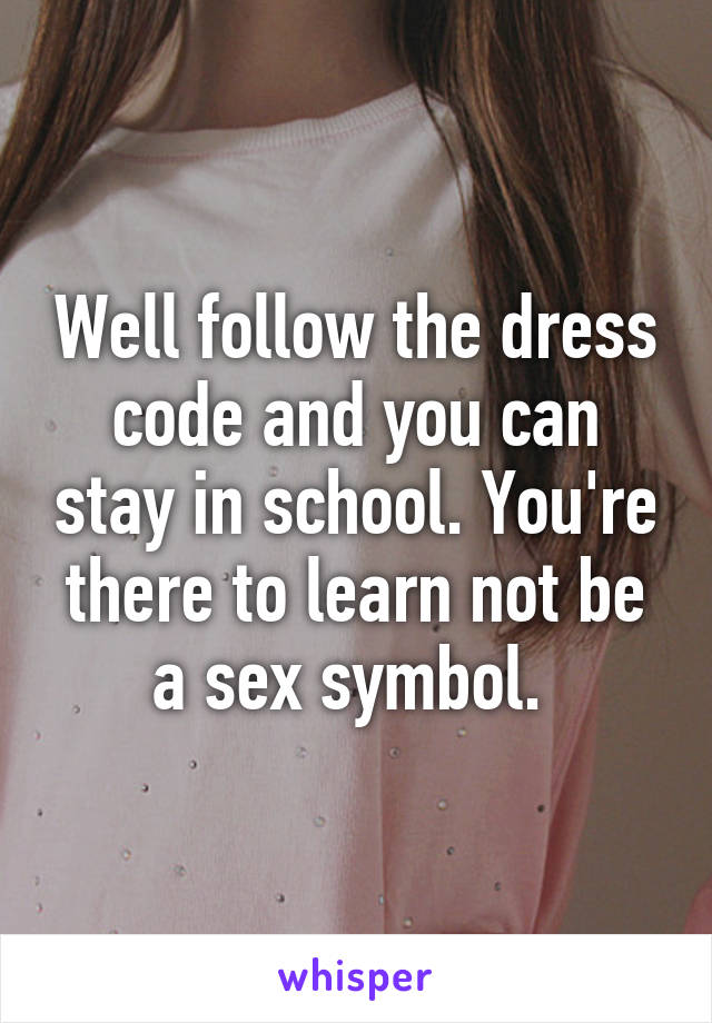 Well follow the dress code and you can stay in school. You're there to learn not be a sex symbol. 