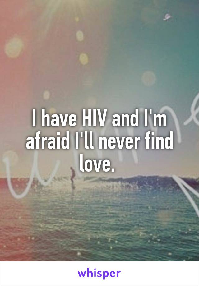 I have HIV and I'm afraid I'll never find love. 