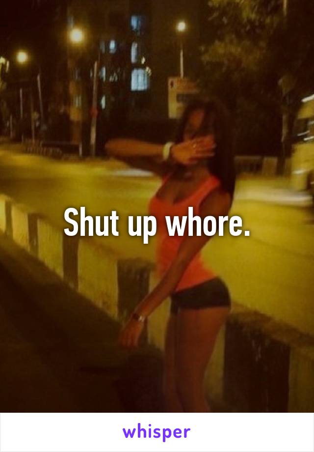 Shut up whore.