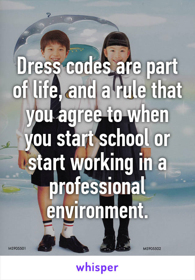 Dress codes are part of life, and a rule that you agree to when you start school or start working in a professional environment.