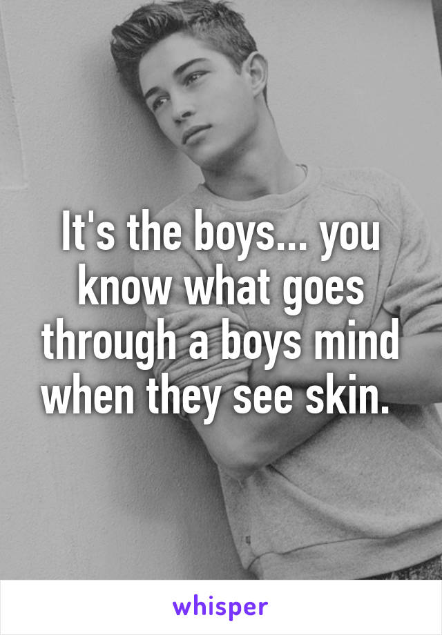 It's the boys... you know what goes through a boys mind when they see skin. 