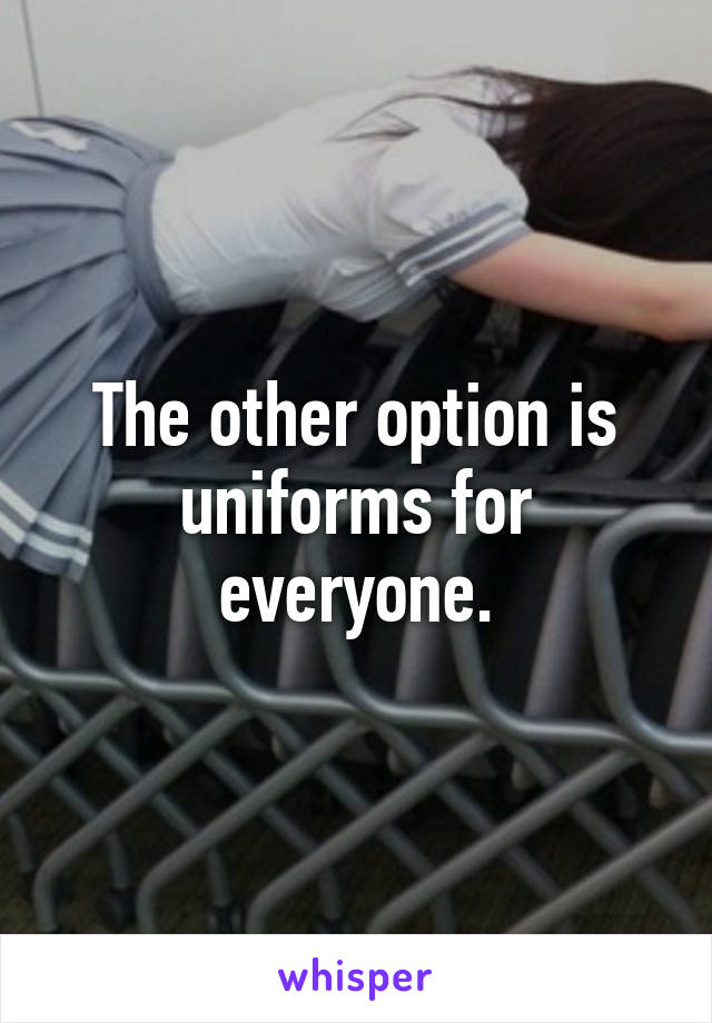 The other option is uniforms for everyone.