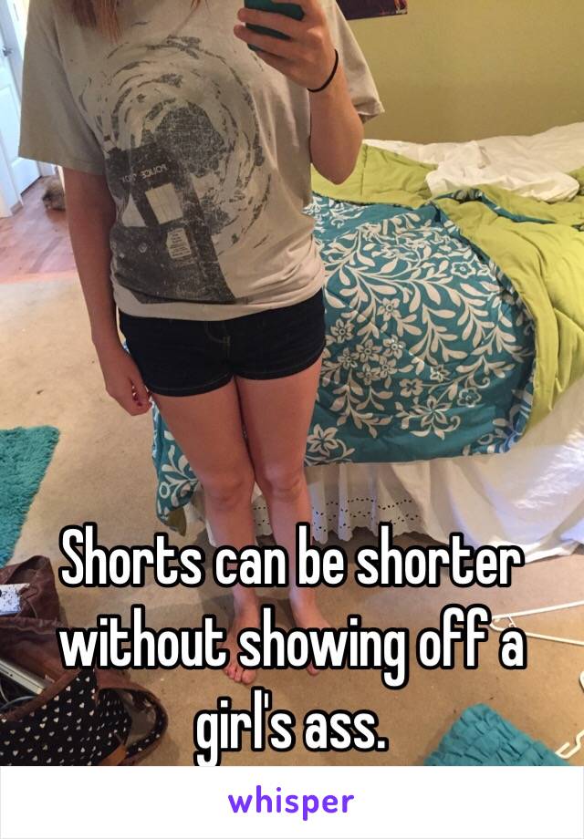 Shorts can be shorter without showing off a girl's ass. 