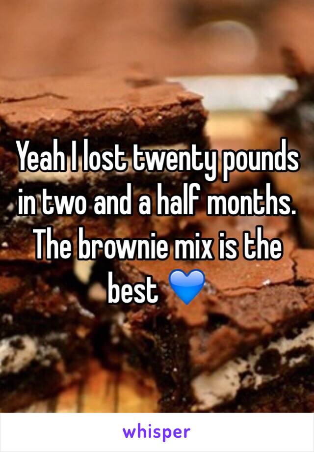 Yeah I lost twenty pounds in two and a half months. The brownie mix is the best 💙