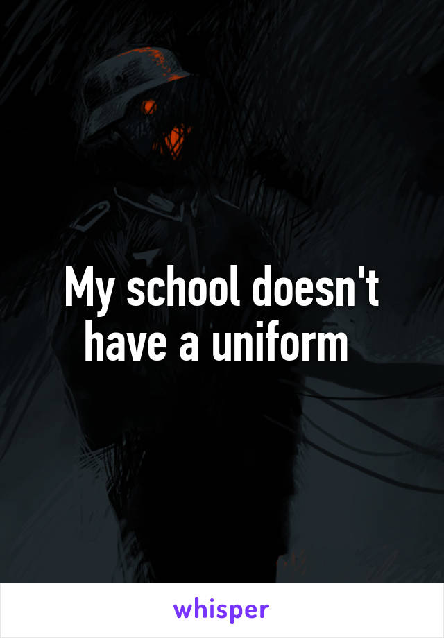 My school doesn't have a uniform 