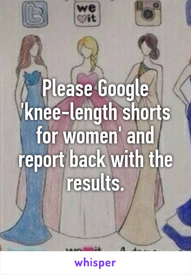 Please Google 'knee-length shorts for women' and report back with the results.