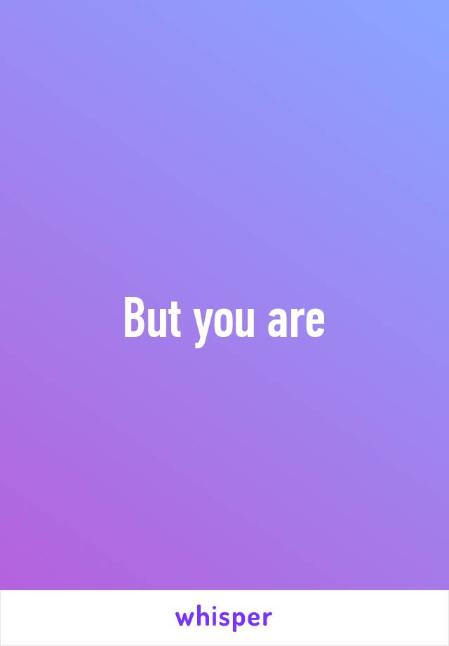 But you are