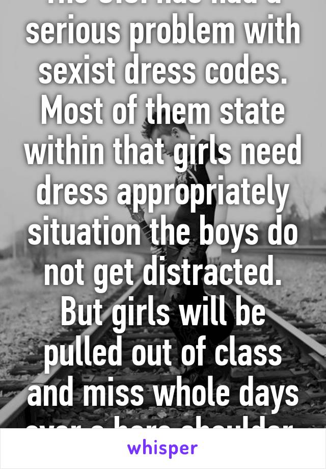 The U.S. has had a serious problem with sexist dress codes. Most of them state within that girls need dress appropriately situation the boys do not get distracted. But girls will be pulled out of class and miss whole days over a bare shoulder. 