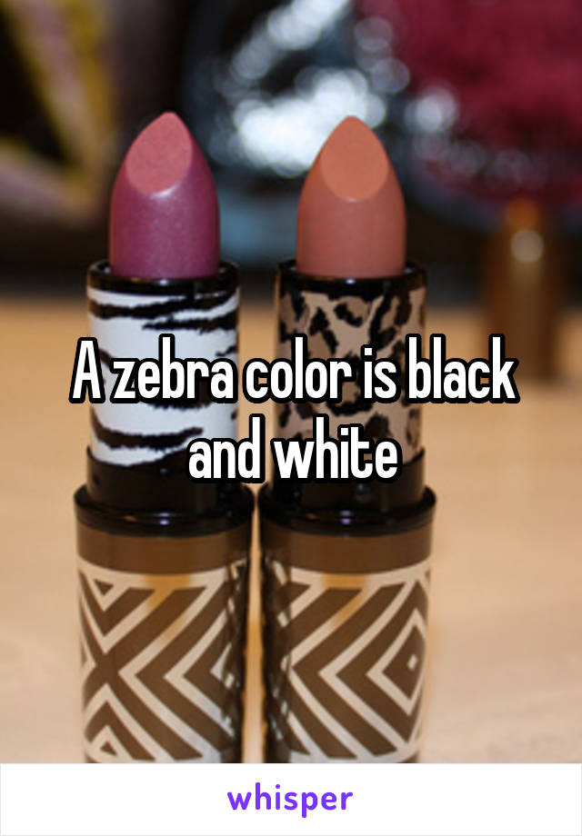A zebra color is black and white
