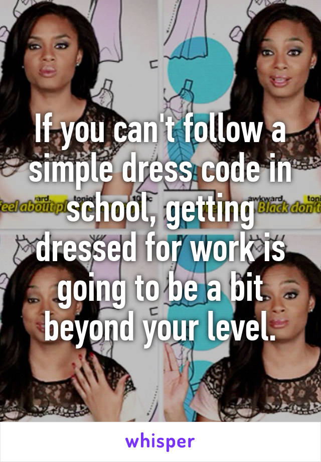 If you can't follow a simple dress code in school, getting dressed for work is going to be a bit beyond your level.