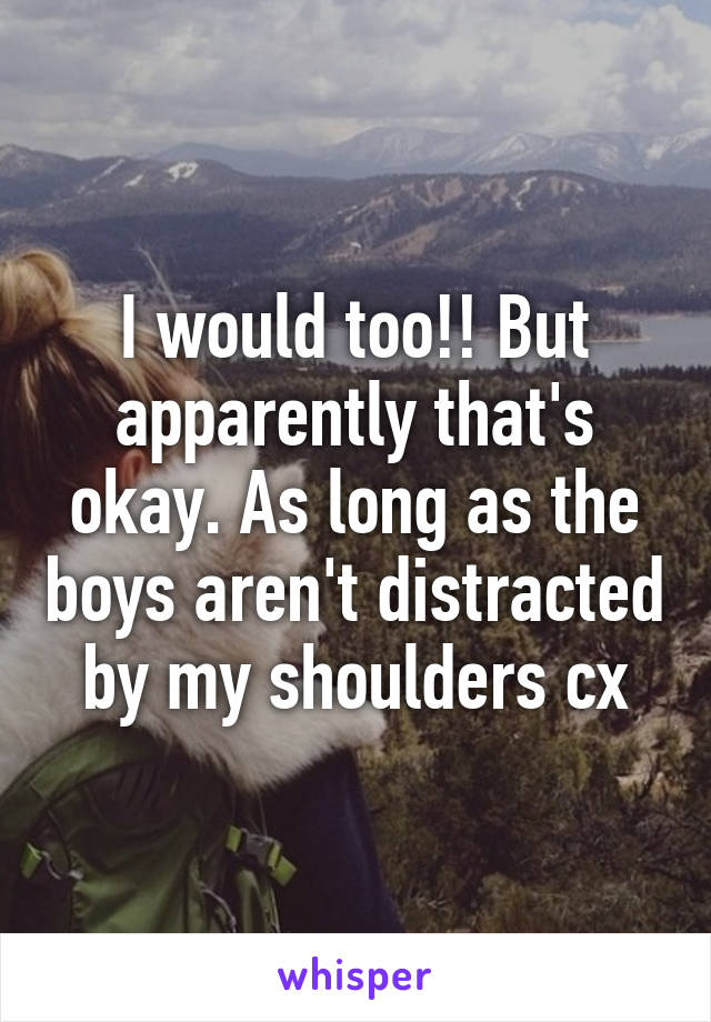 I would too!! But apparently that's okay. As long as the boys aren't distracted by my shoulders cx