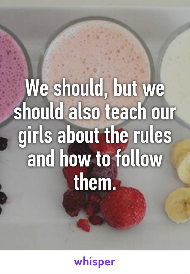 We should, but we should also teach our girls about the rules and how to follow them.