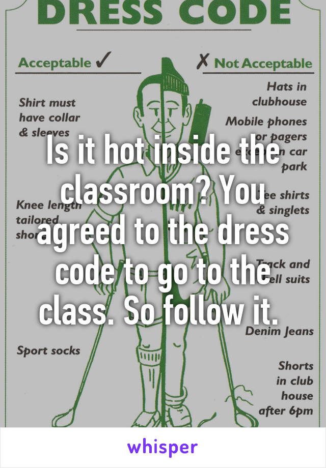 Is it hot inside the classroom? You agreed to the dress code to go to the class. So follow it. 