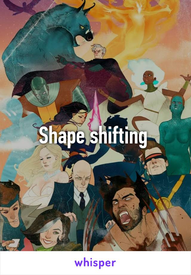 Shape shifting 