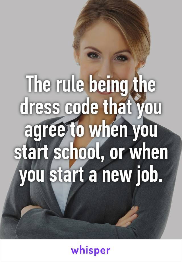 The rule being the dress code that you agree to when you start school, or when you start a new job.