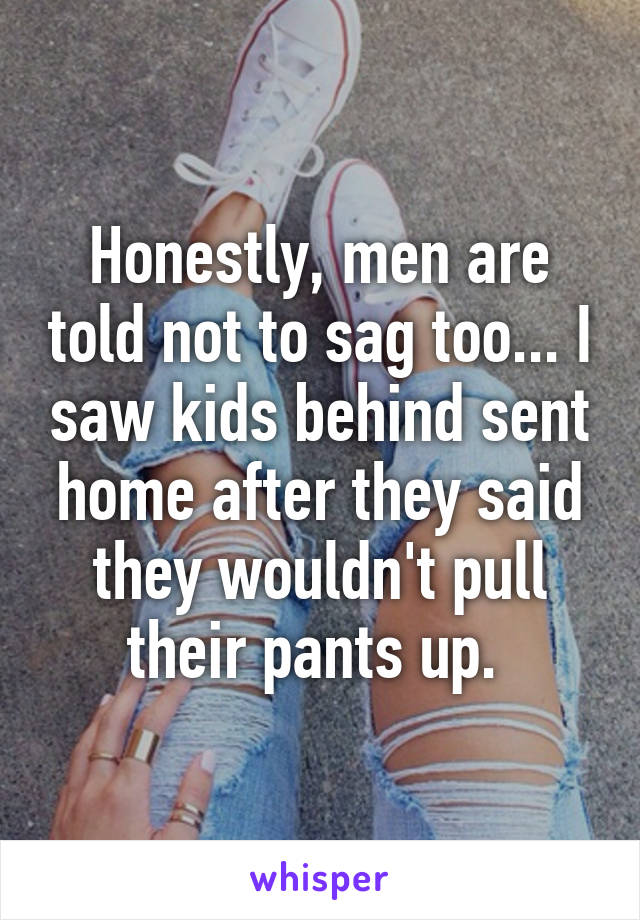 Honestly, men are told not to sag too... I saw kids behind sent home after they said they wouldn't pull their pants up. 