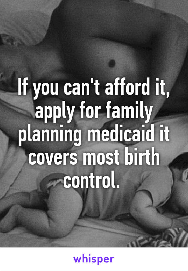 If you can't afford it, apply for family planning medicaid it covers most birth control. 