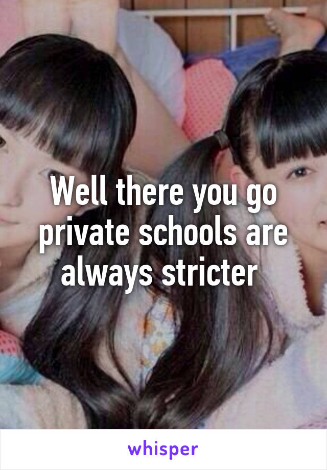 Well there you go private schools are always stricter 