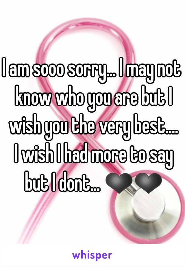 I am sooo sorry... I may not know who you are but I wish you the very best.... I wish I had more to say but I dont... ❤❤