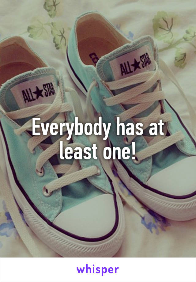 Everybody has at least one!