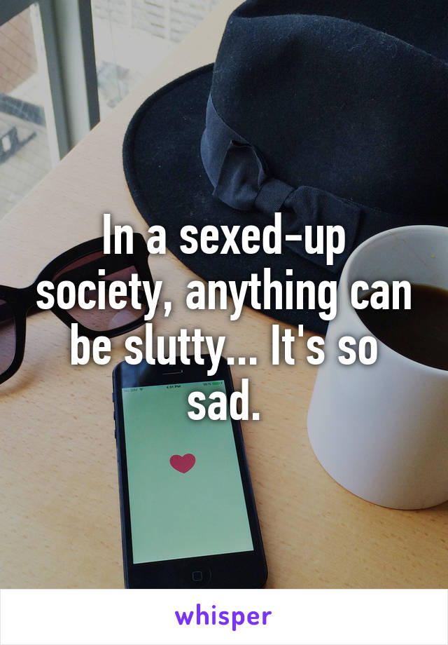 In a sexed-up society, anything can be slutty... It's so sad.