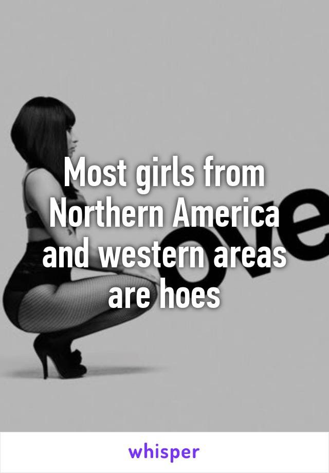 Most girls from Northern America and western areas are hoes