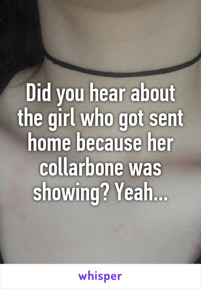 Did you hear about the girl who got sent home because her collarbone was showing? Yeah...