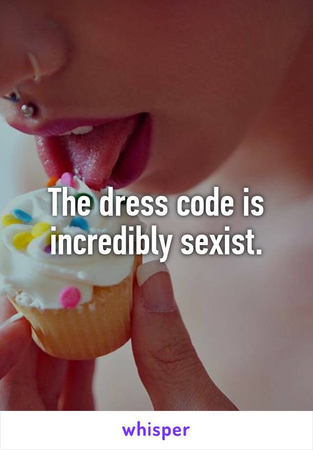 The dress code is incredibly sexist.