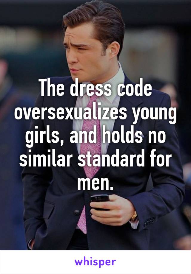 The dress code oversexualizes young girls, and holds no similar standard for men.