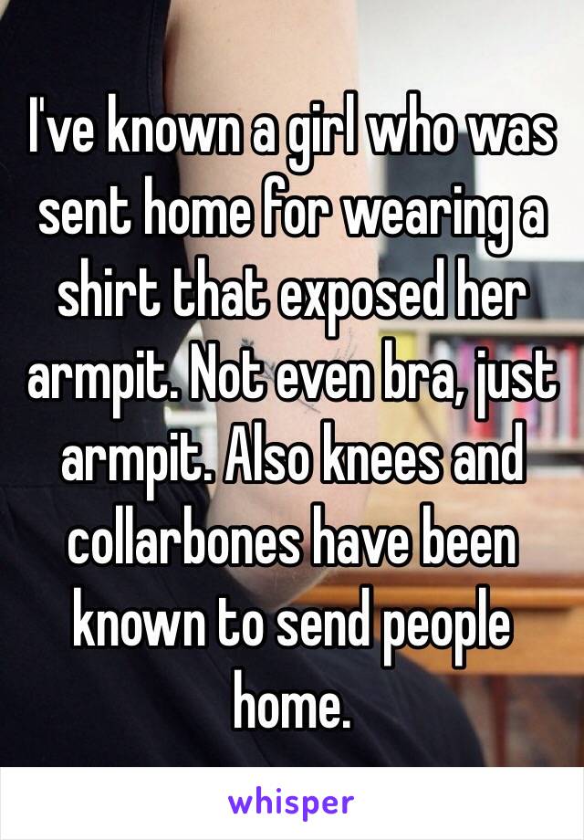 I've known a girl who was sent home for wearing a shirt that exposed her armpit. Not even bra, just armpit. Also knees and collarbones have been known to send people home. 