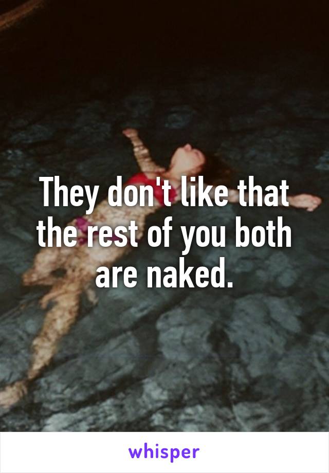 They don't like that the rest of you both are naked.