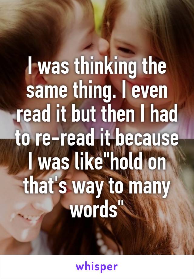 I was thinking the same thing. I even read it but then I had to re-read it because I was like"hold on that's way to many words"