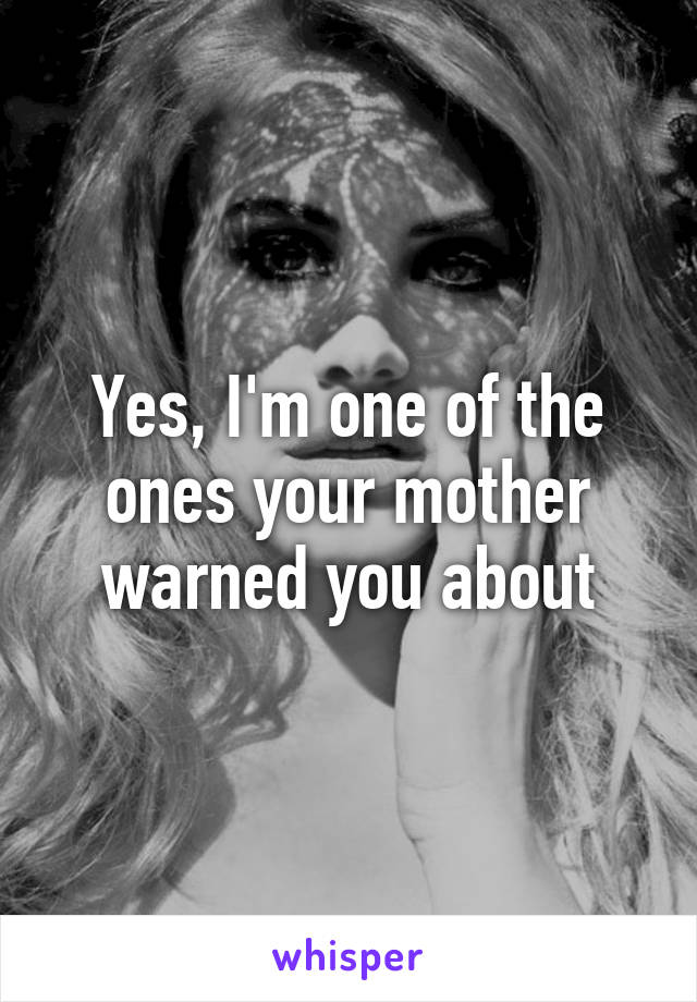 Yes, I'm one of the ones your mother warned you about