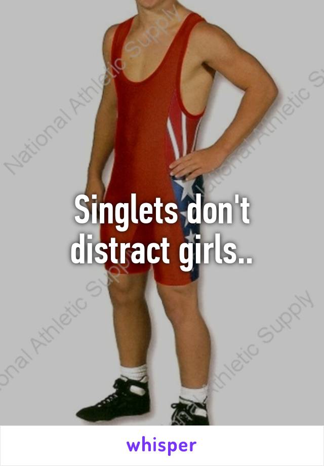 Singlets don't distract girls..