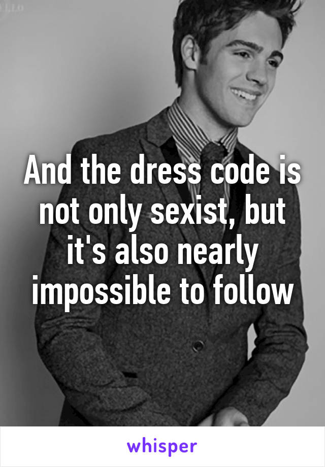 And the dress code is not only sexist, but it's also nearly impossible to follow