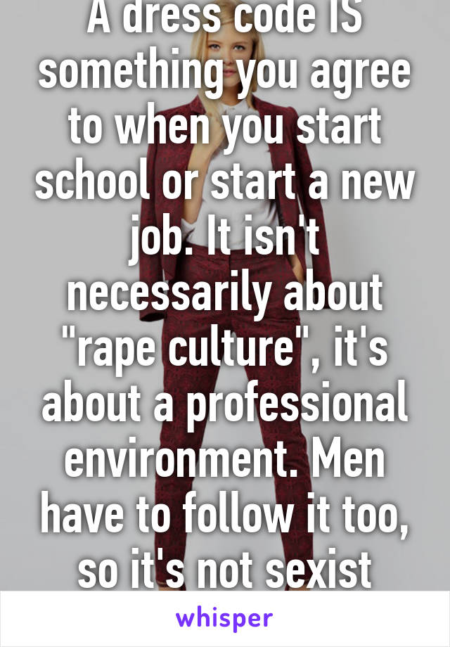 A dress code IS something you agree to when you start school or start a new job. It isn't necessarily about "rape culture", it's about a professional environment. Men have to follow it too, so it's not sexist either.