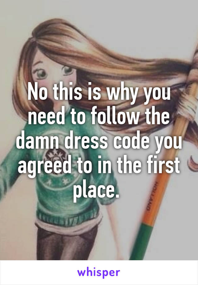 No this is why you need to follow the damn dress code you agreed to in the first place. 