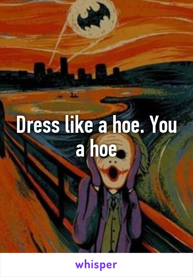 Dress like a hoe. You a hoe