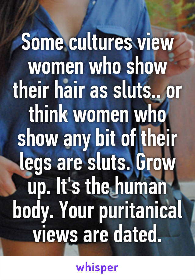 Some cultures view women who show their hair as sluts.. or think women who show any bit of their legs are sluts. Grow up. It's the human body. Your puritanical views are dated.