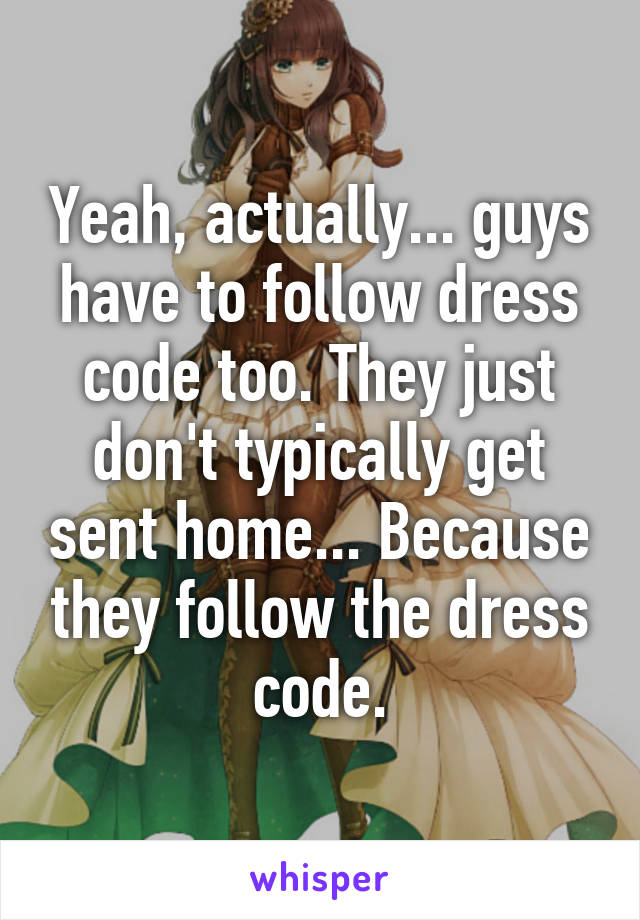 Yeah, actually... guys have to follow dress code too. They just don't typically get sent home... Because they follow the dress code.