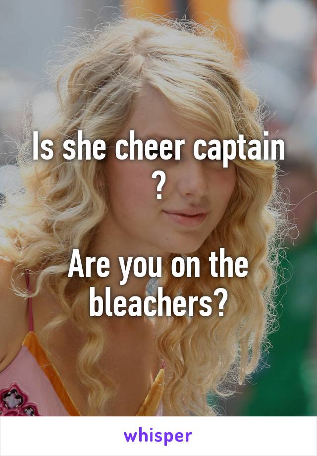 Is she cheer captain ?

Are you on the bleachers?