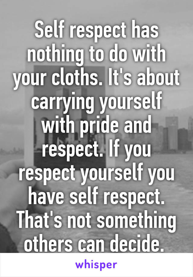 Self respect has nothing to do with your cloths. It's about carrying yourself with pride and respect. If you respect yourself you have self respect. That's not something others can decide. 