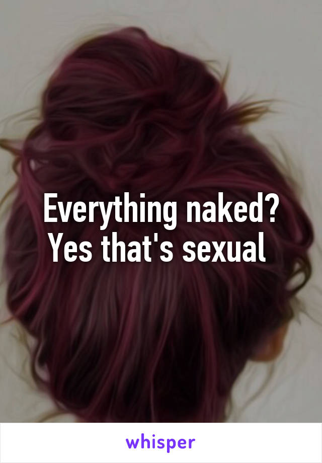 Everything naked? Yes that's sexual 