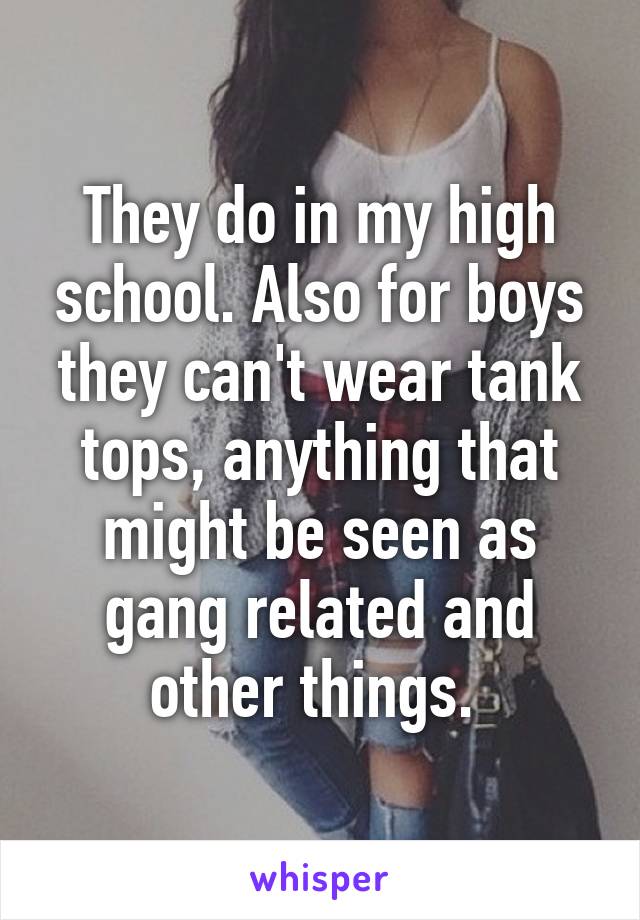 They do in my high school. Also for boys they can't wear tank tops, anything that might be seen as gang related and other things. 