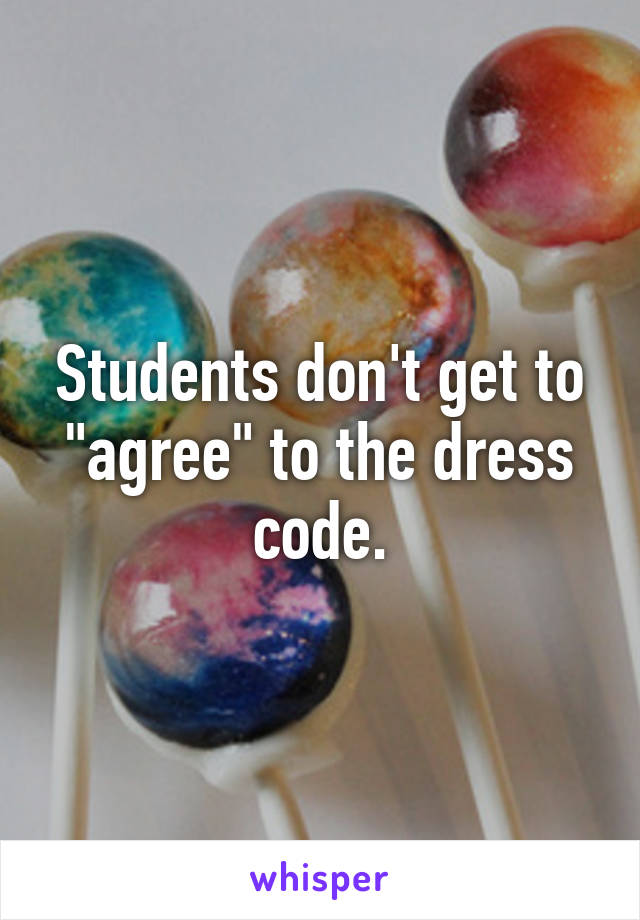 Students don't get to "agree" to the dress code.