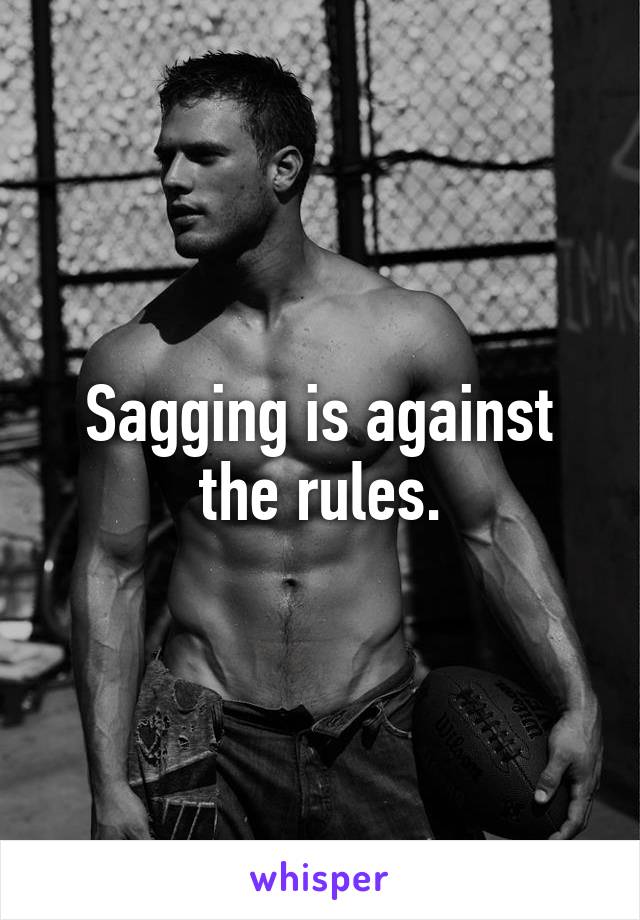 Sagging is against the rules.