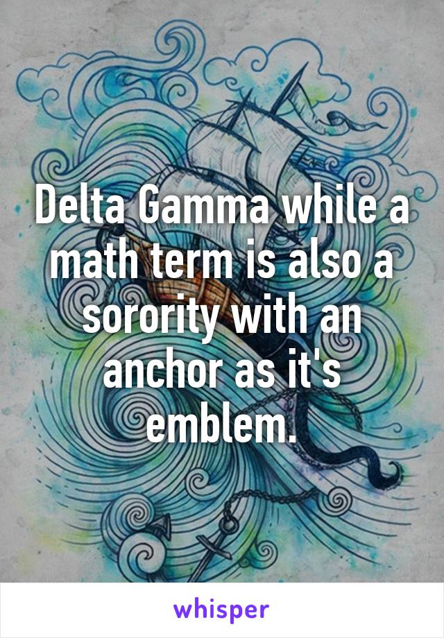 Delta Gamma while a math term is also a sorority with an anchor as it's emblem.