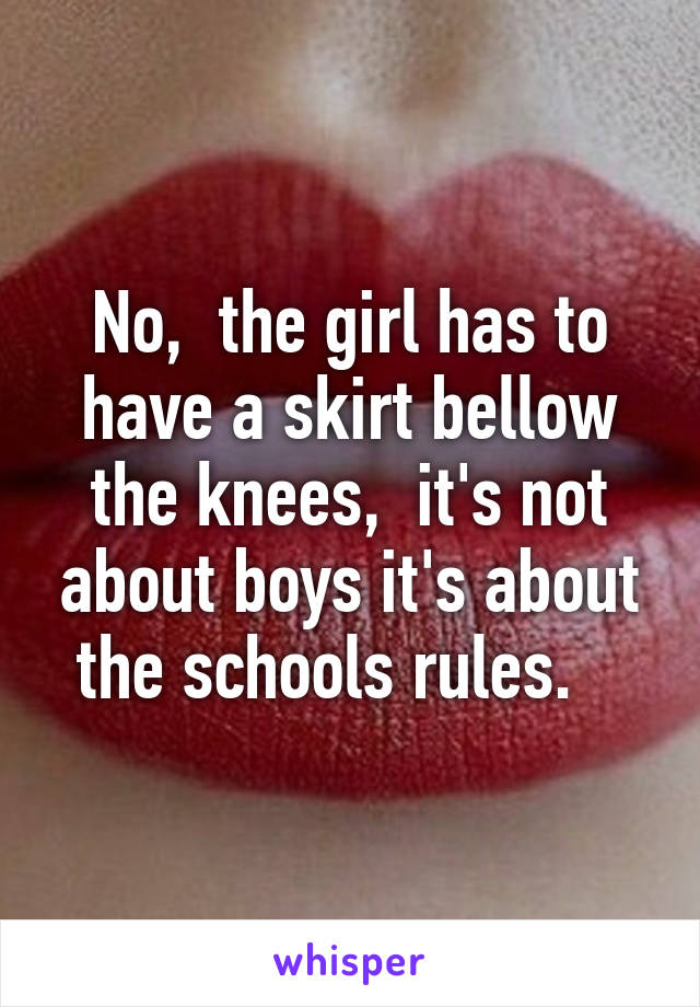 No,  the girl has to have a skirt bellow the knees,  it's not about boys it's about the schools rules.   