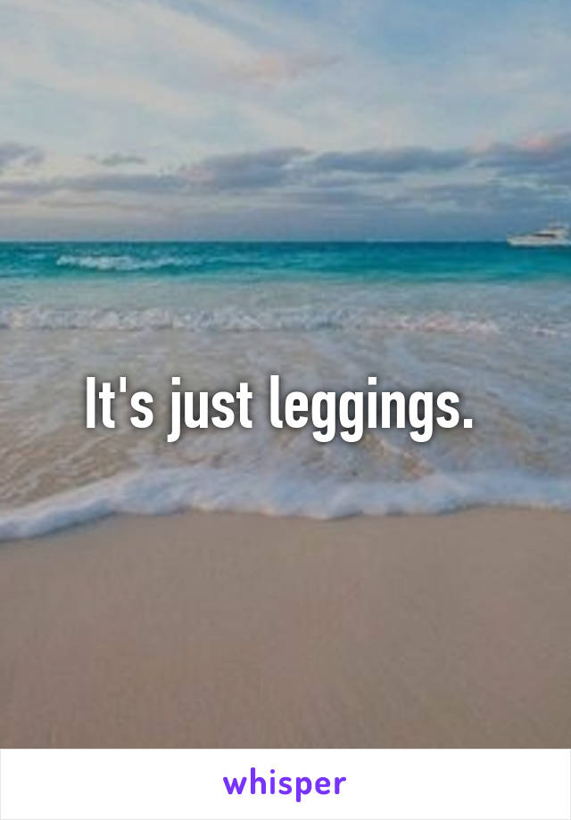 It's just leggings. 