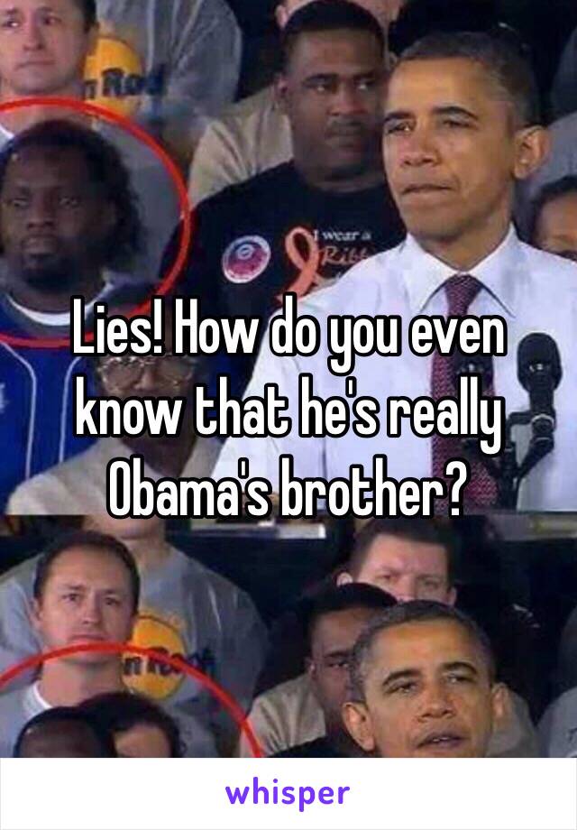 Lies! How do you even know that he's really Obama's brother?